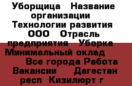 Уборщица › Название организации ­ Технологии развития, ООО › Отрасль предприятия ­ Уборка › Минимальный оклад ­ 26 000 - Все города Работа » Вакансии   . Дагестан респ.,Кизилюрт г.